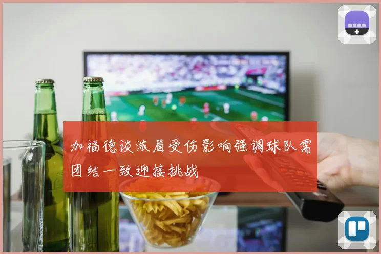 加福德谈浓眉受伤影响强调球队需团结一致迎接挑战