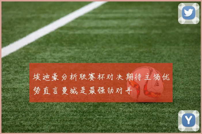 埃迪豪分析联赛杯对决期待主场优势直言曼城是最强劲对手
