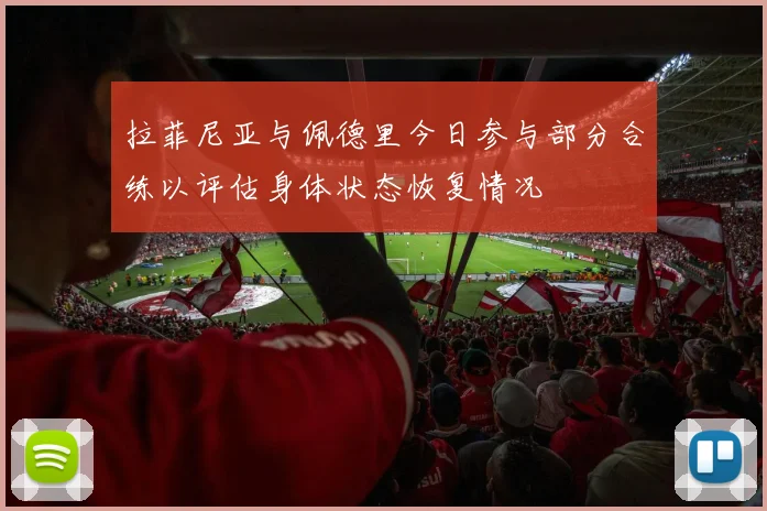 拉菲尼亚与佩德里今日参与部分合练以评估身体状态恢复情况