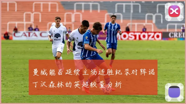 曼城能否延续主场连胜纪录对阵诺丁汉森林的英超较量分析