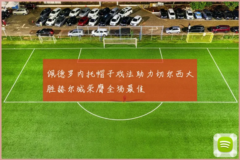 佩德罗内托帽子戏法助力切尔西大胜赫尔城荣膺全场最佳