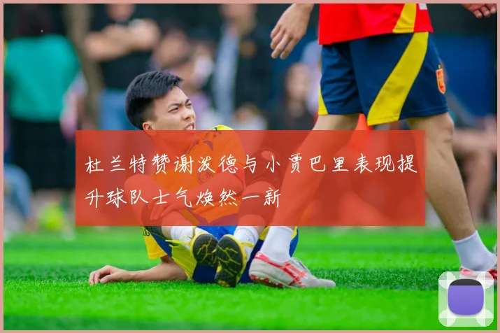 杜兰特赞谢泼德与小贾巴里表现提升球队士气焕然一新