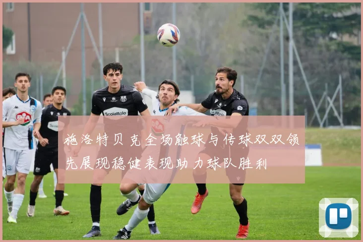 施洛特贝克全场触球与传球双双领先展现稳健表现助力球队胜利