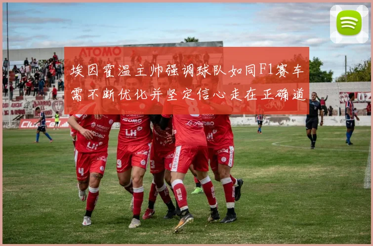 埃因霍温主帅强调球队如同F1赛车需不断优化并坚定信心走在正确道路上