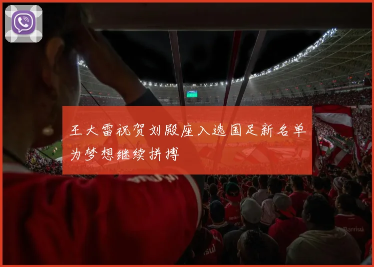 王大雷祝贺刘殿座入选国足新名单为梦想继续拼搏