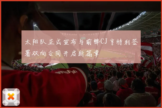 太阳队正式宣布与前锋CJ亨特利签署双向合同开启新篇章