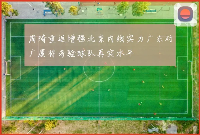 周琦重返增强北京内线实力广东对广厦将考验球队真实水平