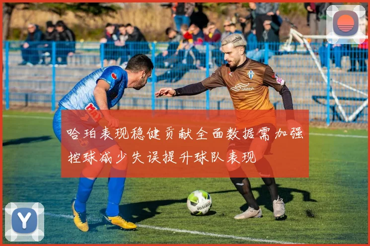 哈珀表现稳健贡献全面数据需加强控球减少失误提升球队表现