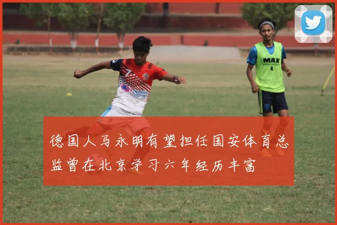 德国人马永明有望担任国安体育总监曾在北京学习六年经历丰富