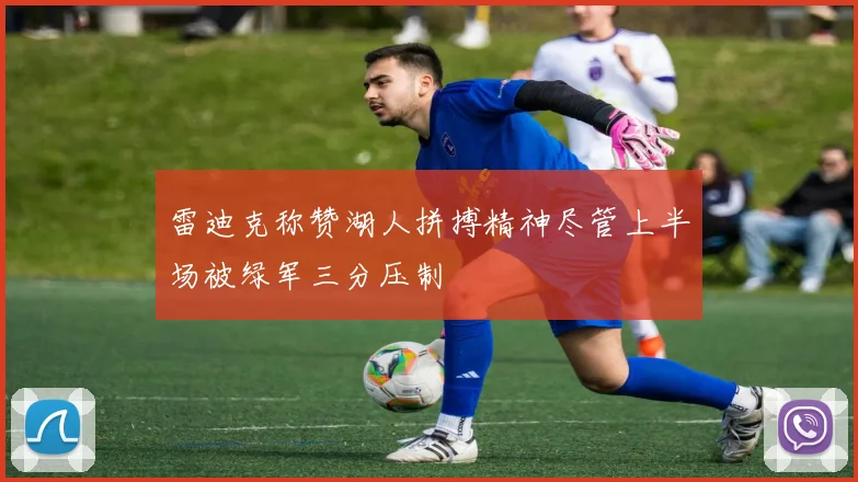 雷迪克称赞湖人拼搏精神尽管上半场被绿军三分压制