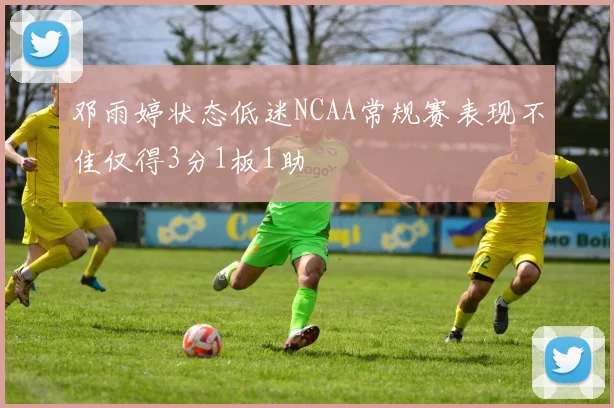 邓雨婷状态低迷NCAA常规赛表现不佳仅得3分1板1助