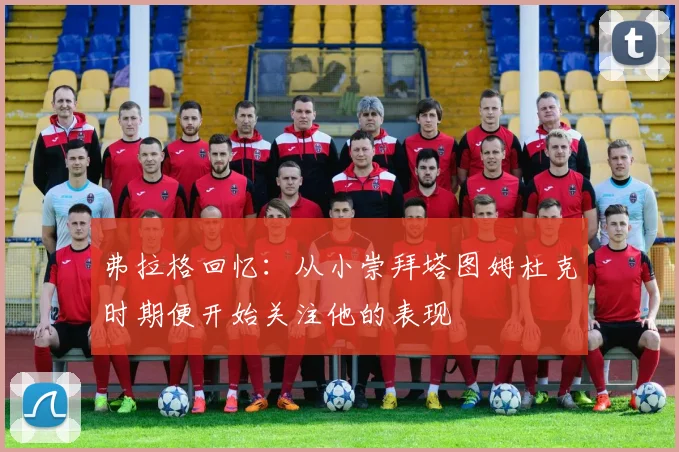 弗拉格回忆：从小崇拜塔图姆杜克时期便开始关注他的表现