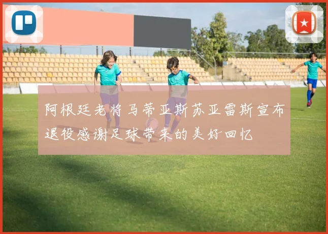阿根廷老将马蒂亚斯苏亚雷斯宣布退役感谢足球带来的美好回忆