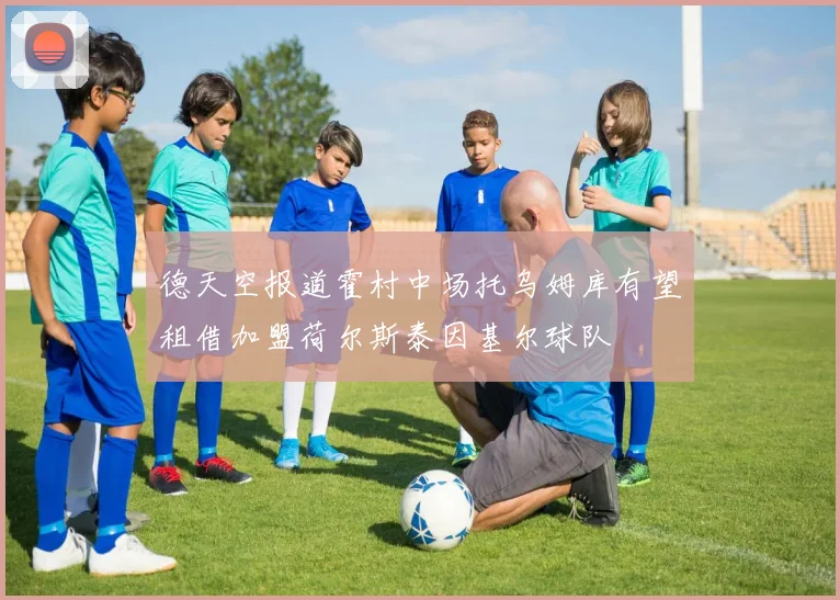 德天空报道霍村中场托乌姆库有望租借加盟荷尔斯泰因基尔球队