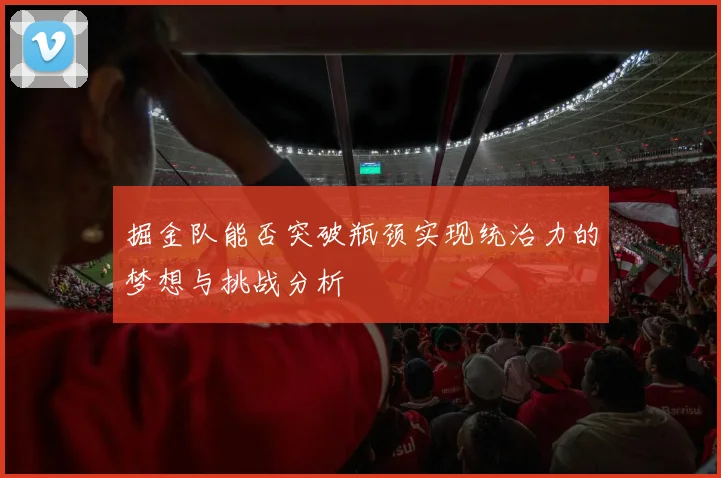 掘金队能否突破瓶颈实现统治力的梦想与挑战分析