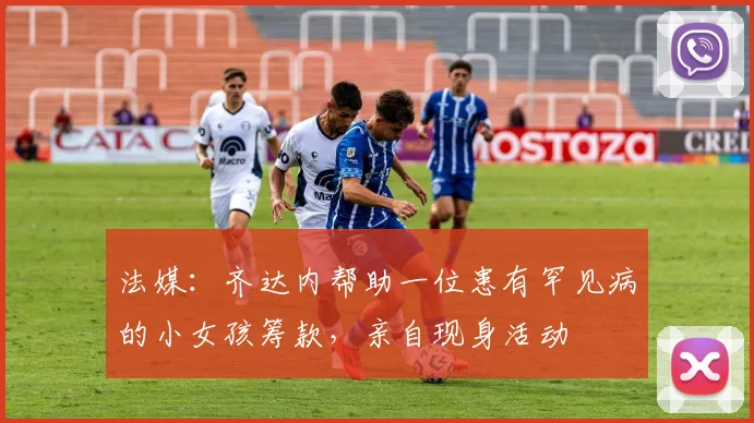 法媒：齐达内帮助一位患有罕见病的小女孩筹款，亲自现身活动