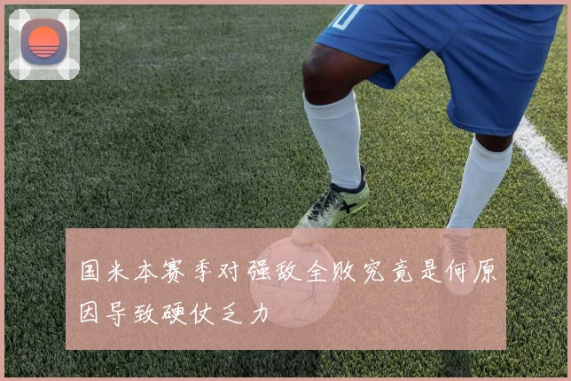 国米本赛季对强敌全败究竟是何原因导致硬仗乏力