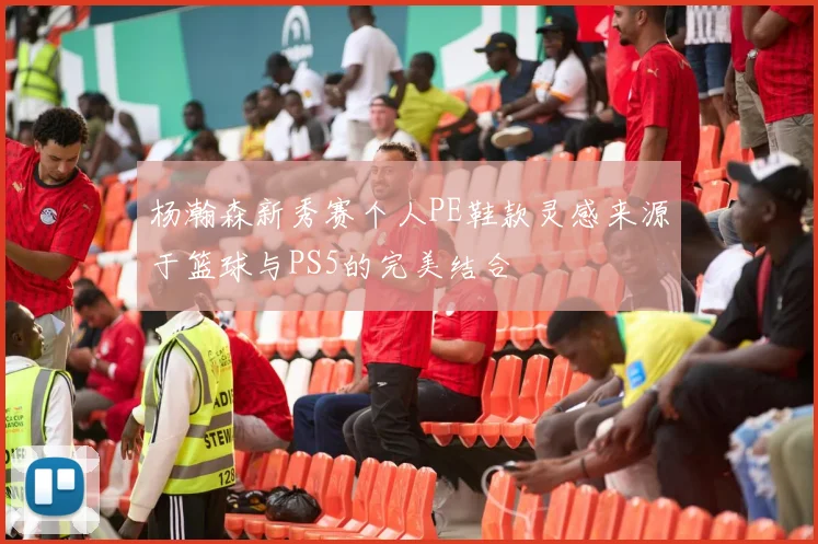杨瀚森新秀赛个人PE鞋款灵感来源于篮球与PS5的完美结合